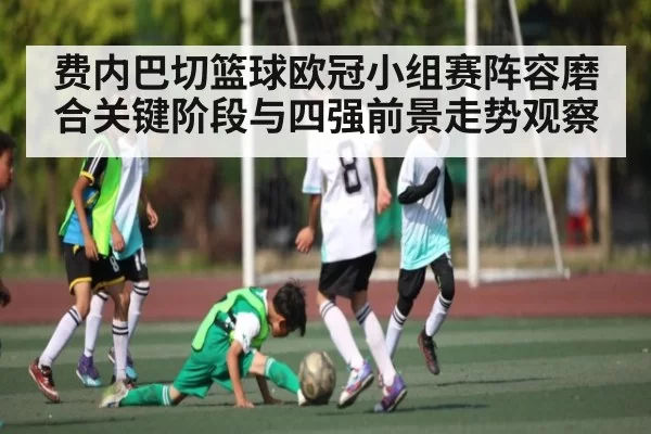 费内巴切篮球欧冠小组赛阵容磨合关键阶段与四强前景走势观察